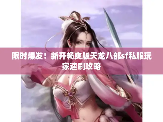 限时爆发！新开畅爽版天龙八部sf私服玩家速刷攻略