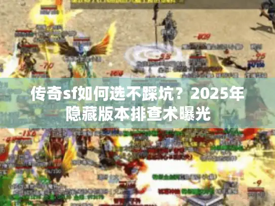 传奇sf如何选不踩坑？2025年隐藏版本排查术曝光