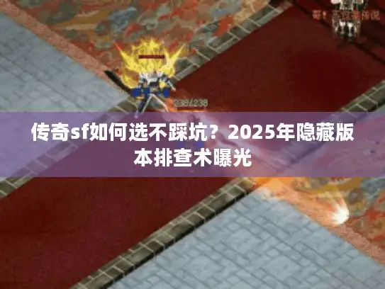 传奇sf如何选不踩坑？2025年隐藏版本排查术曝光