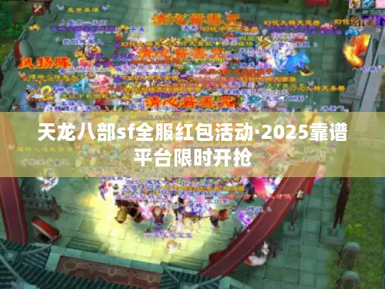 天龙八部sf全服红包活动·2025靠谱平台限时开抢