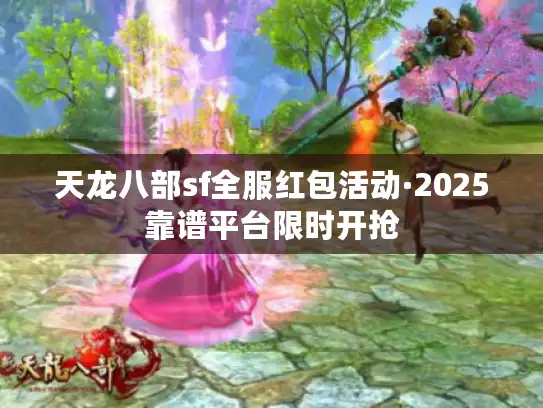 天龙八部sf全服红包活动·2025靠谱平台限时开抢