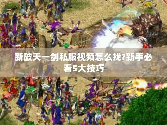 新破天一剑私服视频怎么找?新手必看5大技巧 新破天一剑私服视频怎么找?新手必看5大技巧