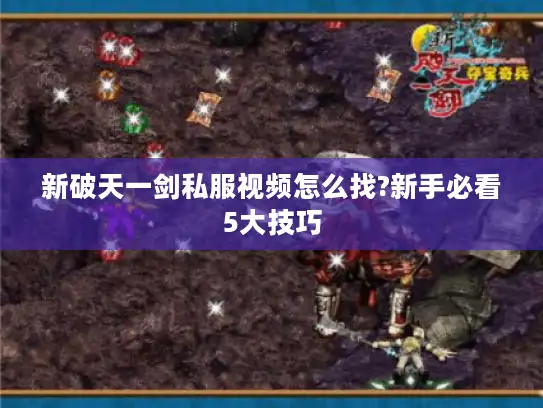 新破天一剑私服视频怎么找?新手必看5大技巧 新破天一剑私服视频怎么找?新手必看5大技巧