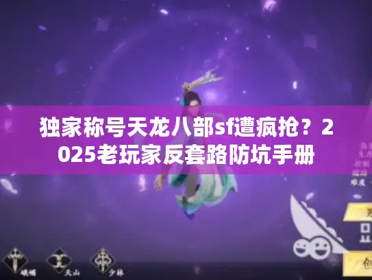 独家称号天龙八部sf遭疯抢?2025老玩家反套路防坑手册 独家称号天龙八部sf遭疯抢?2025老玩家反套路防坑手册