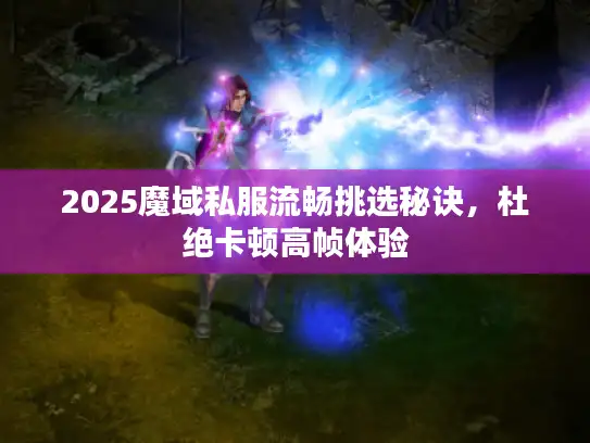2025魔域私服流畅挑选秘诀，杜绝卡顿高帧体验