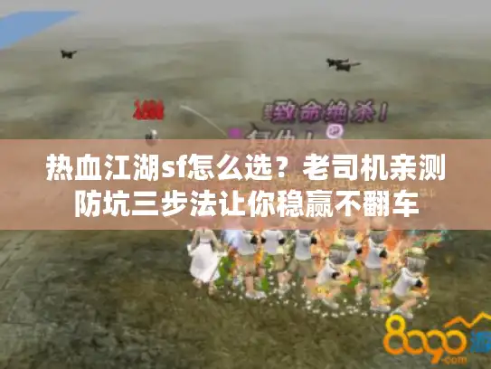 热血江湖sf怎么选？老司机亲测防坑三步法让你稳赢不翻车
