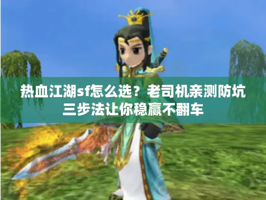 热血江湖sf怎么选？老司机亲测防坑三步法让你稳赢不翻车
