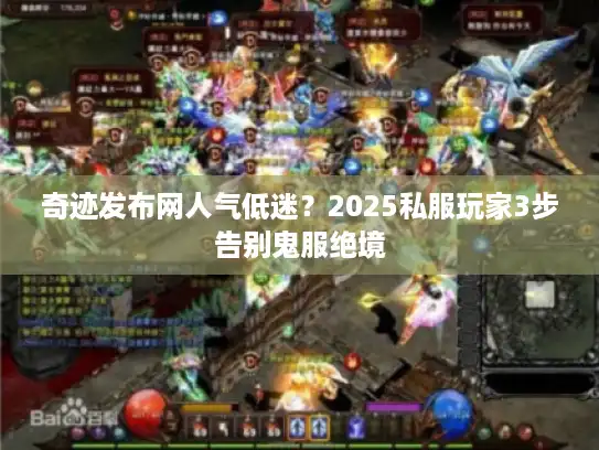 奇迹发布网人气低迷？2025私服玩家3步告别鬼服绝境