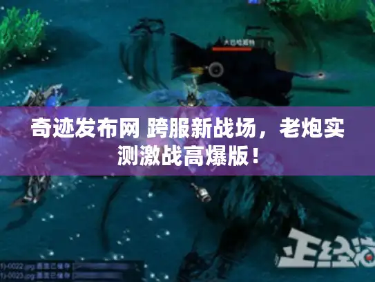 奇迹发布网 跨服新战场，老炮实测激战高爆版！