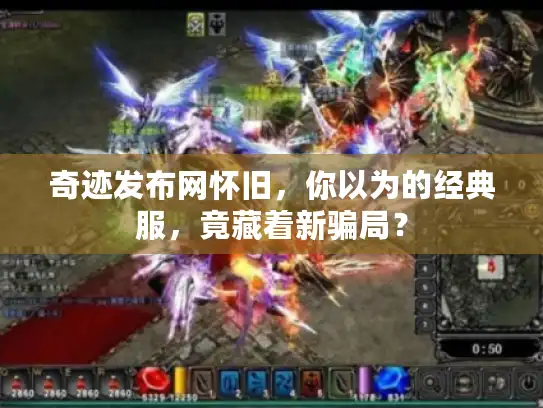 奇迹发布网怀旧，你以为的经典服，竟藏着新骗局？