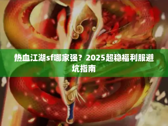 热血江湖sf哪家强？2025超稳福利服避坑指南