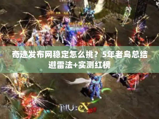 奇迹发布网稳定怎么挑？5年老鸟总结避雷法+实测红榜