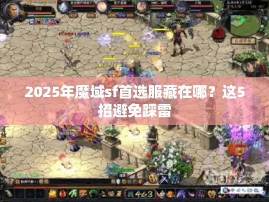 2025年魔域sf首选服藏在哪？这5招避免踩雷
