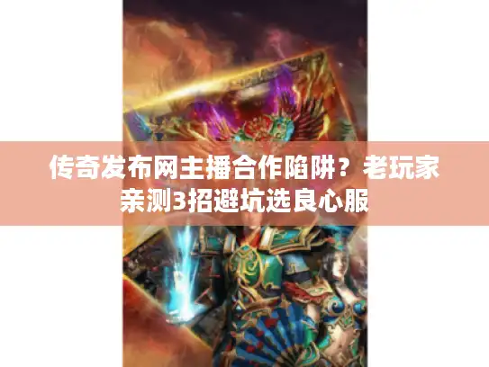 传奇发布网主播合作陷阱？老玩家亲测3招避坑选良心服