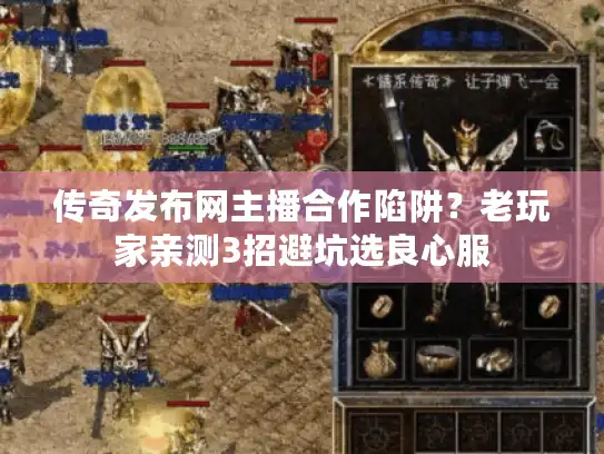 传奇发布网主播合作陷阱？老玩家亲测3招避坑选良心服