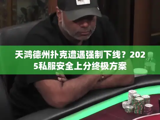 天鸿德州扑克遭遇强制下线？2025私服安全上分终极方案
