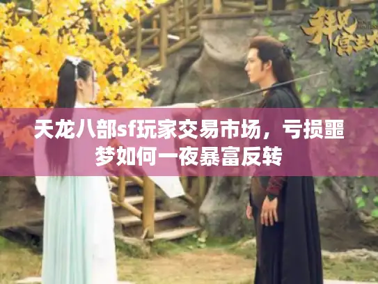 天龙八部sf玩家交易市场,亏损噩梦如何一夜暴富反转 天龙八部sf玩家交易市场,亏损噩梦如何一夜暴富反转