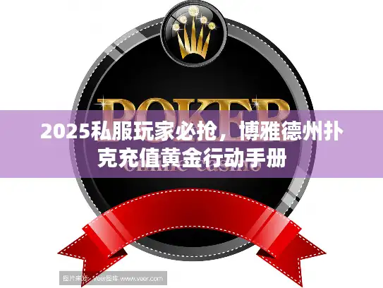2025私服玩家必抢，博雅德州扑克充值黄金行动手册