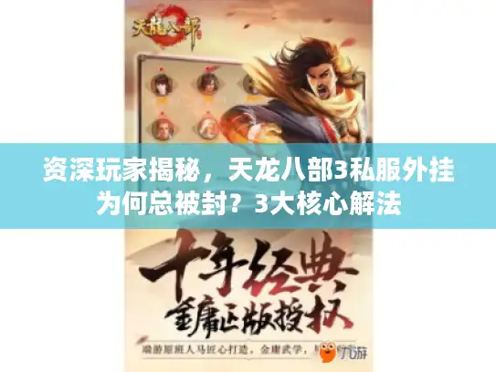 资深玩家揭秘，天龙八部3私服外挂为何总被封？3大核心解法