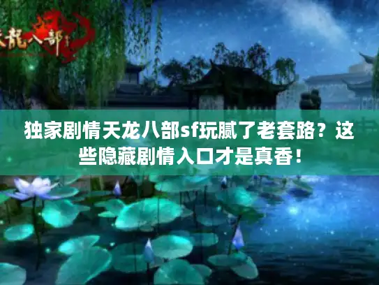 独家剧情天龙八部sf玩腻了老套路？这些隐藏剧情入口才是真香！