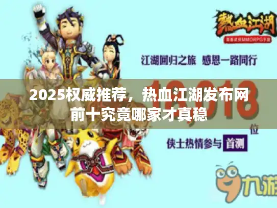 2025权威推荐，热血江湖发布网前十究竟哪家才真稳