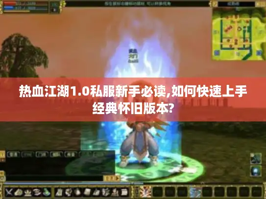 热血江湖1.0私服新手必读,如何快速上手经典怀旧版本?