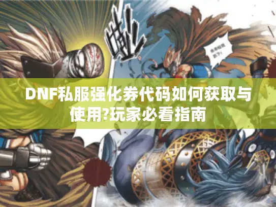 DNF私服强化券代码如何获取与使用?玩家必看指南 DNF私服强化券代码如何获取与使用?玩家必看指南
