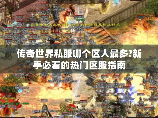 传奇世界私服哪个区人最多?新手必看的热门区服指南