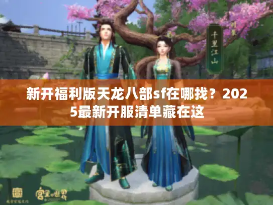 新开福利版天龙八部sf在哪找？2025最新开服清单藏在这