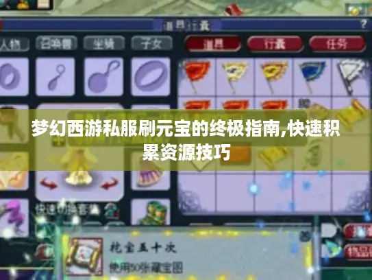 梦幻西游私服刷元宝的终极指南,快速积累资源技巧