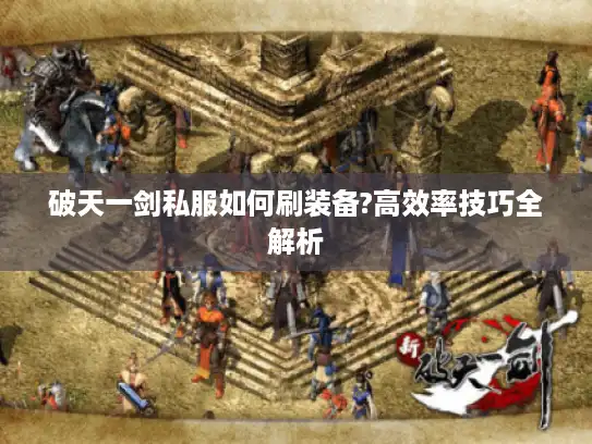 破天一剑私服如何刷装备?高效率技巧全解析