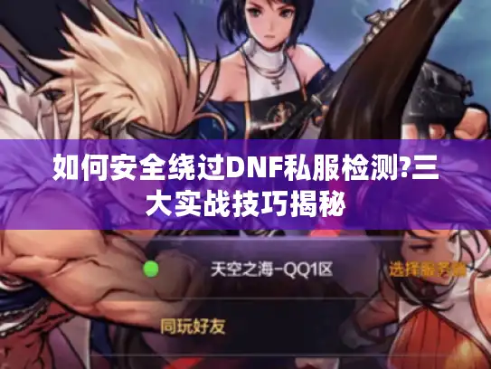 如何安全绕过DNF私服检测?三大实战技巧揭秘 如何安全绕过DNF私服检测?三大实战技巧揭秘