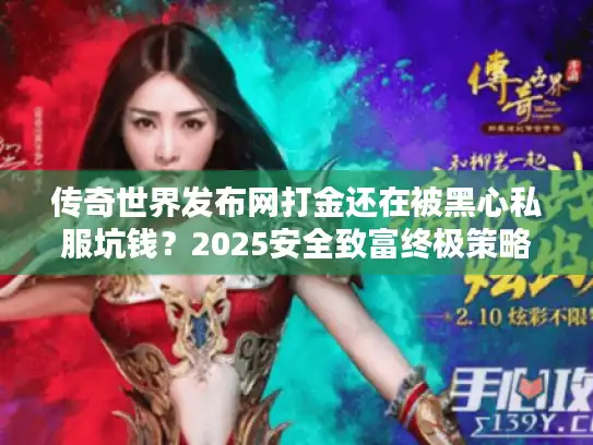 传奇世界发布网打金还在被黑心私服坑钱？2025安全致富终极策略！