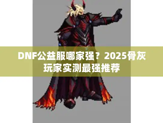 DNF公益服哪家强？2025骨灰玩家实测最强推荐