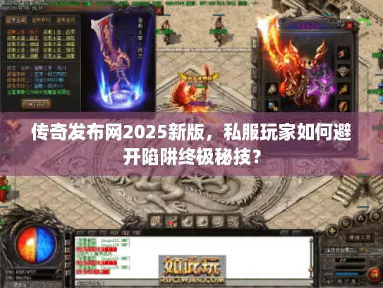 传奇发布网2025新版，私服玩家如何避开陷阱终极秘技？