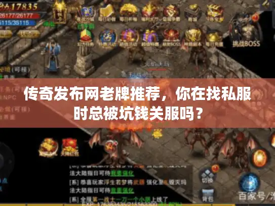 传奇发布网老牌推荐,你在找私服时总被坑钱关服吗? 传奇发布网老牌推荐,你在找私服时总被坑钱关服吗?