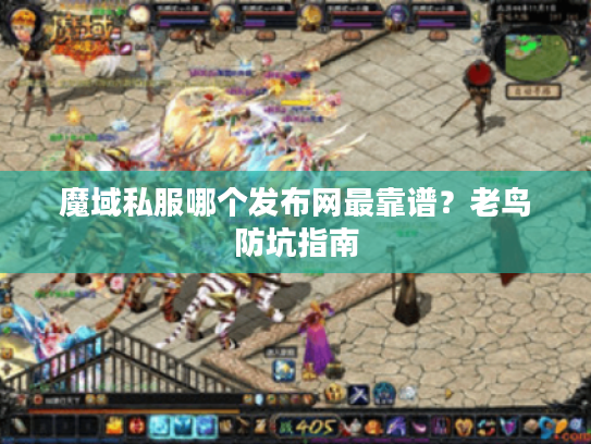 魔域私服哪个发布网最靠谱？老鸟防坑指南