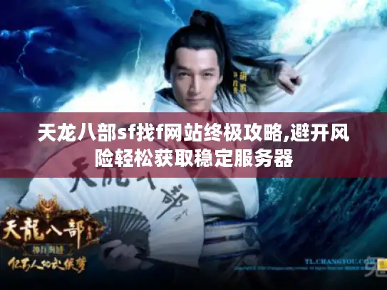 天龙八部sf找f网站终极攻略,避开风险轻松获取稳定服务器 天龙八部sf找f网站终极攻略,避开风险轻松获取稳定服务器