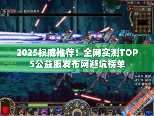 2025权威推荐!全网实测TOP5公益服发布网避坑榜单 2025权威推荐!全网实测TOP5公益服发布网避坑榜单