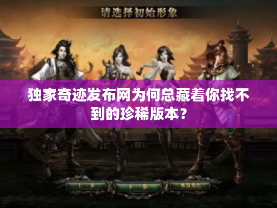 独家奇迹发布网为何总藏着你找不到的珍稀版本？