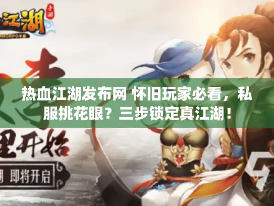 热血江湖发布网 怀旧玩家必看，私服挑花眼？三步锁定真江湖！