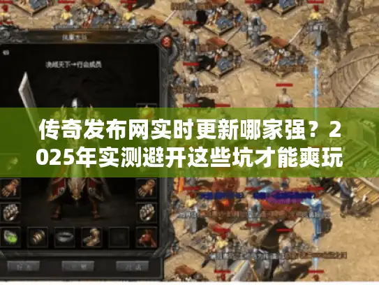 传奇发布网实时更新哪家强？2025年实测避开这些坑才能爽玩
