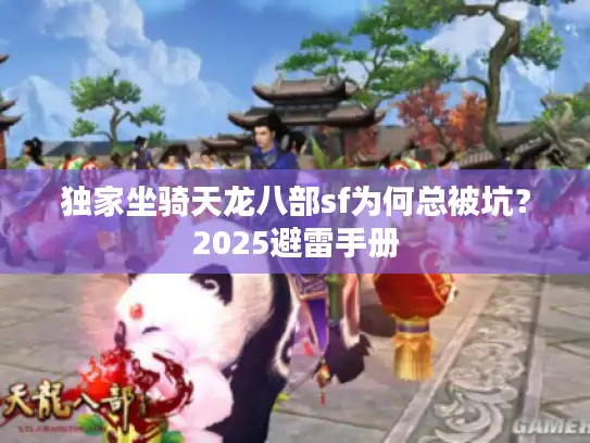 独家坐骑天龙八部sf为何总被坑?2025避雷手册 独家坐骑天龙八部sf为何总被坑?2025避雷手册