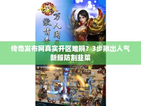 传奇发布网真实开区难辨？3步揪出人气新服防割韭菜
