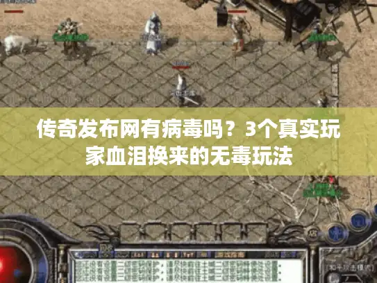 传奇发布网有病毒吗？3个真实玩家血泪换来的无毒玩法