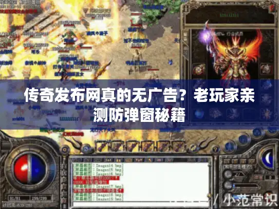 传奇发布网真的无广告？老玩家亲测防弹窗秘籍