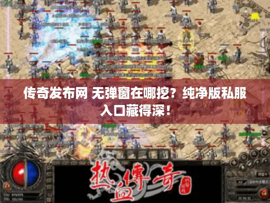 传奇发布网 无弹窗在哪挖?纯净版私服入口藏得深! 传奇发布网 无弹窗在哪挖?纯净版私服入口藏得深!