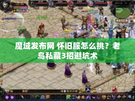 魔域发布网 怀旧服怎么挑？老鸟私藏3招避坑术
