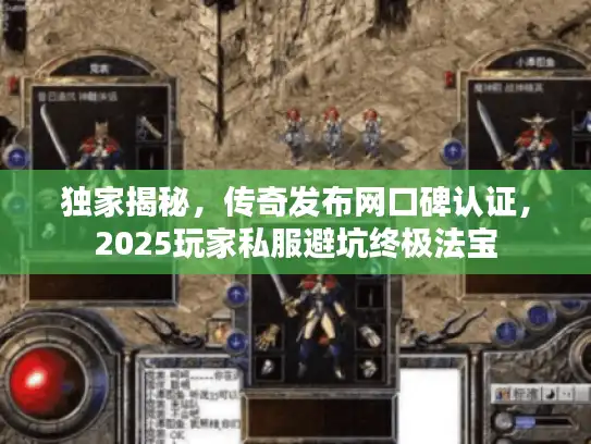 独家揭秘,传奇发布网口碑认证,2025玩家私服避坑终极法宝 独家揭秘,传奇发布网口碑认证,2025玩家私服避坑终极法宝