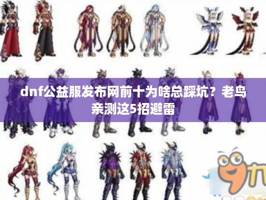 dnf公益服发布网前十为啥总踩坑?老鸟亲测这5招避雷 dnf公益服发布网前十为啥总踩坑?老鸟亲测这5招避雷